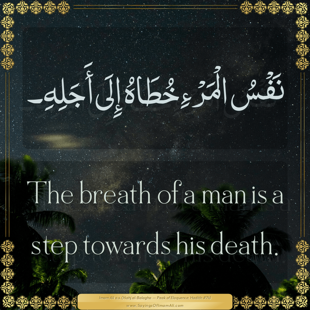 The breath of a man is a step towards his death.